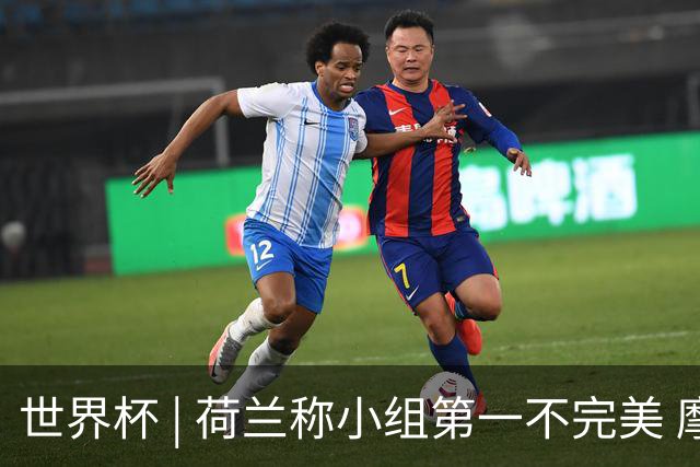 世界杯 | 荷兰称小组第一不完美 摩洛哥是“硬茬”