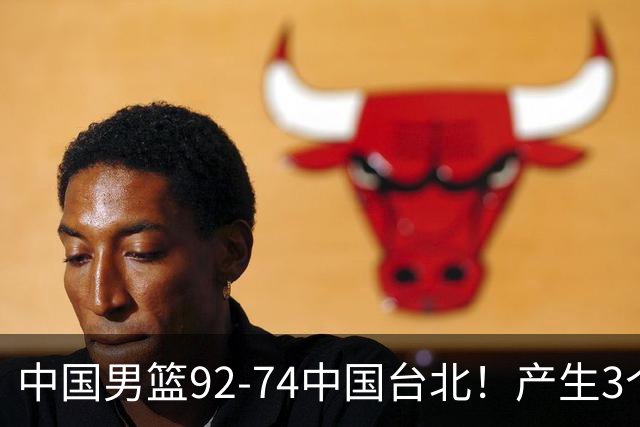 中国男篮92-74中国台北！产生3个意想不到和2个事实 最新排名有变