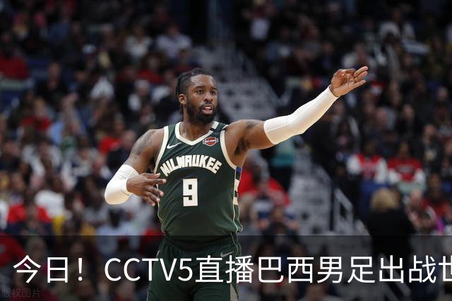今日！CCTV5直播巴西男足出战世界杯，精彩呈现转NBA与F1赛事