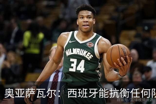 奥亚萨瓦尔：西班牙能抗衡任何队 梅罗这岁数还能踢本身就是成就