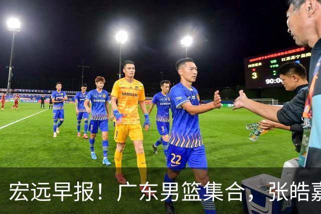 宏远早报！广东男篮集合，张皓嘉归队，徐杰美国特训，胡明轩杜润旺养伤，主教练未见身影！