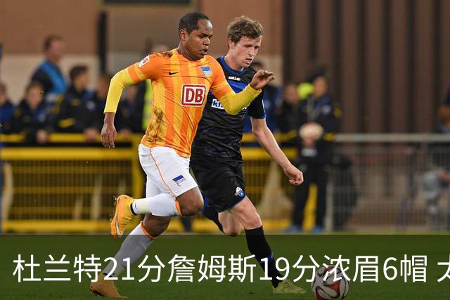 杜兰特21分詹姆斯19分浓眉6帽 太阳大胜湖人