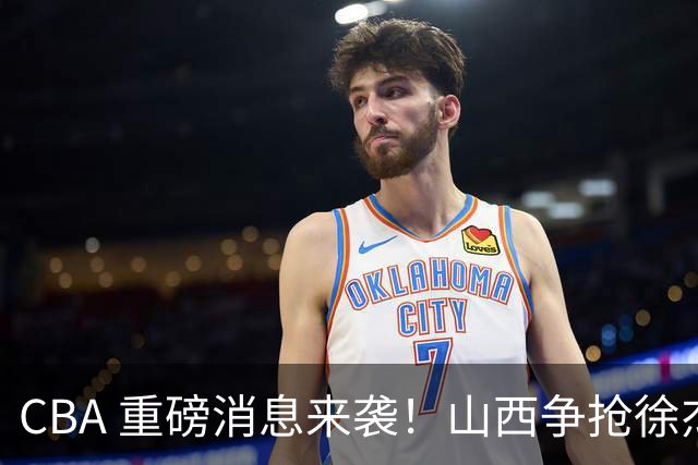 CBA 重磅消息来袭！山西争抢徐杰，朱芳雨出手引热议，篮协新规球迷吵翻了